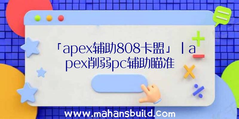 「apex辅助808卡盟」|apex削弱pc辅助瞄准